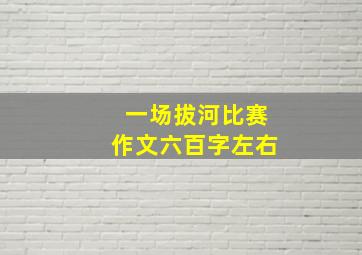 一场拔河比赛作文六百字左右