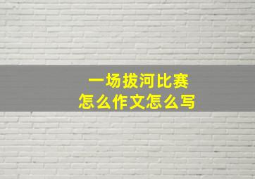 一场拔河比赛怎么作文怎么写