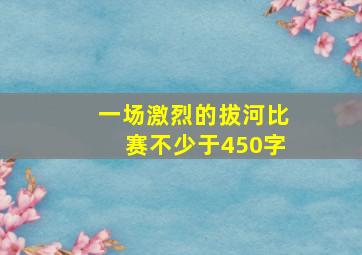 一场激烈的拔河比赛不少于450字