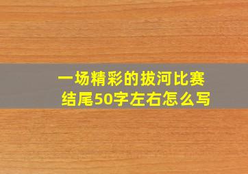 一场精彩的拔河比赛结尾50字左右怎么写