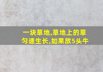 一块草地,草地上的草匀速生长,如果放5头牛