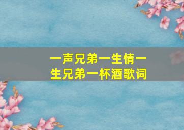 一声兄弟一生情一生兄弟一杯酒歌词