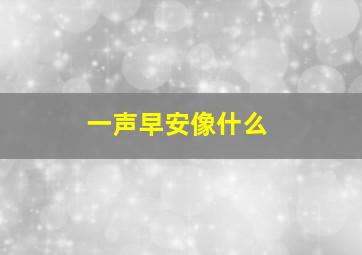 一声早安像什么