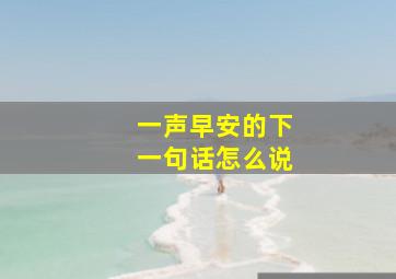 一声早安的下一句话怎么说