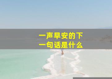 一声早安的下一句话是什么