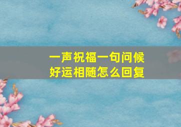 一声祝福一句问候好运相随怎么回复