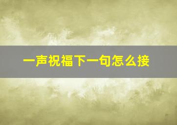 一声祝福下一句怎么接