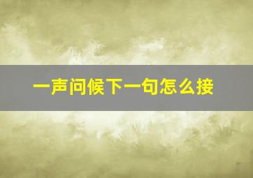 一声问候下一句怎么接