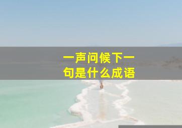 一声问候下一句是什么成语