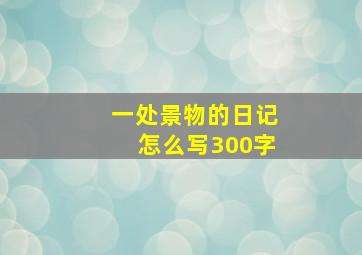 一处景物的日记怎么写300字