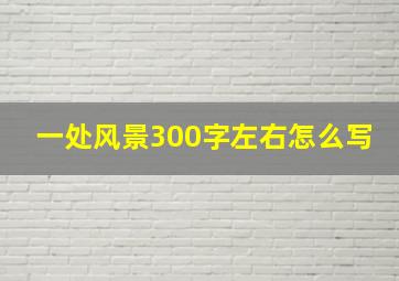 一处风景300字左右怎么写