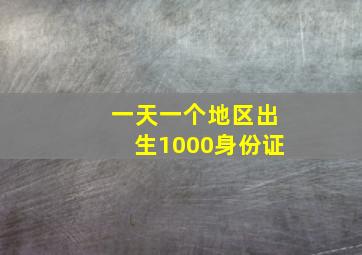 一天一个地区出生1000身份证