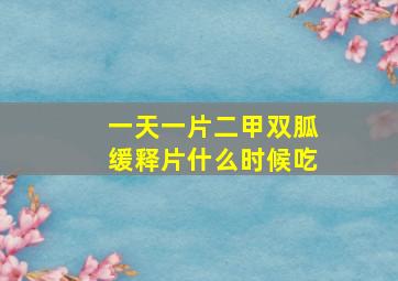 一天一片二甲双胍缓释片什么时候吃