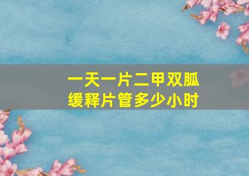 一天一片二甲双胍缓释片管多少小时