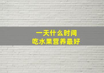 一天什么时间吃水果营养最好