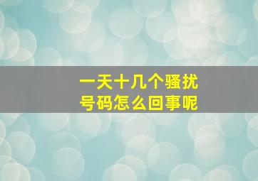 一天十几个骚扰号码怎么回事呢