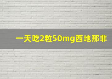 一天吃2粒50mg西地那非