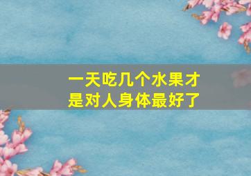 一天吃几个水果才是对人身体最好了