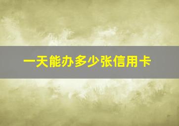 一天能办多少张信用卡