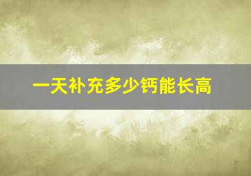 一天补充多少钙能长高