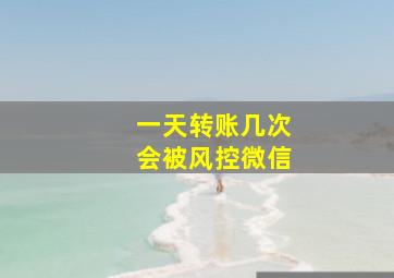 一天转账几次会被风控微信