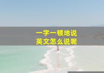 一字一顿地说英文怎么说呢