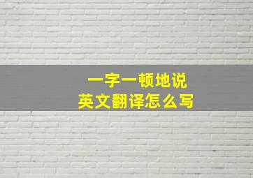 一字一顿地说英文翻译怎么写