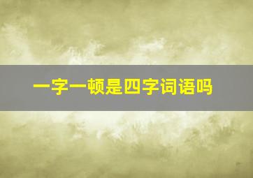 一字一顿是四字词语吗