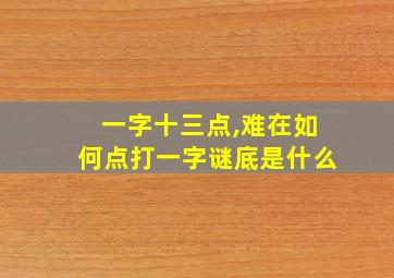 一字十三点,难在如何点打一字谜底是什么