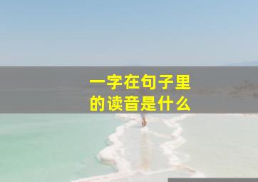 一字在句子里的读音是什么