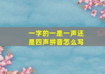 一字的一是一声还是四声拼音怎么写