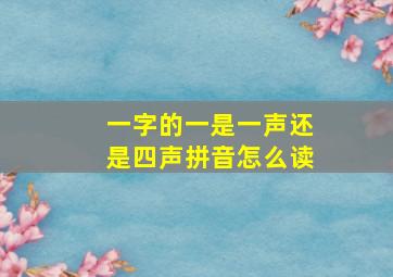 一字的一是一声还是四声拼音怎么读