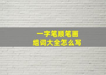 一字笔顺笔画组词大全怎么写