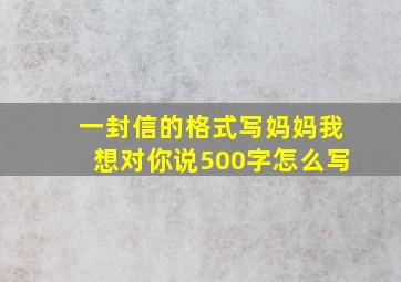 一封信的格式写妈妈我想对你说500字怎么写