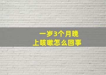 一岁3个月晚上咳嗽怎么回事