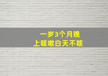 一岁3个月晚上咳嗽白天不咳