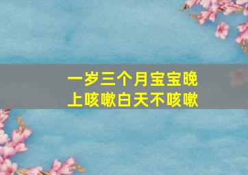 一岁三个月宝宝晚上咳嗽白天不咳嗽