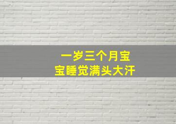 一岁三个月宝宝睡觉满头大汗