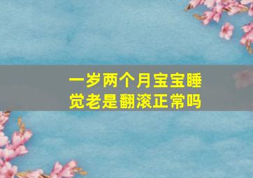 一岁两个月宝宝睡觉老是翻滚正常吗