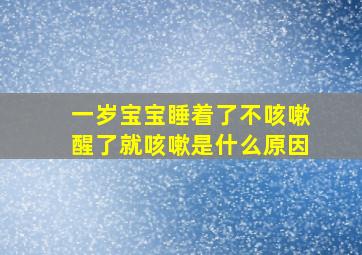 一岁宝宝睡着了不咳嗽醒了就咳嗽是什么原因