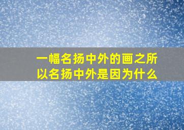 一幅名扬中外的画之所以名扬中外是因为什么