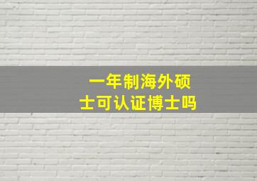 一年制海外硕士可认证博士吗