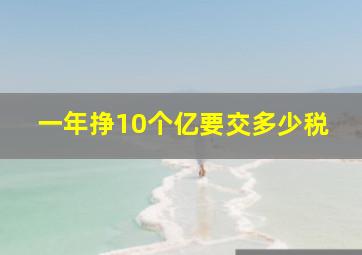 一年挣10个亿要交多少税