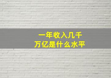 一年收入几千万亿是什么水平