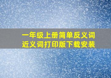 一年级上册简单反义词近义词打印版下载安装