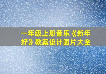 一年级上册音乐《新年好》教案设计图片大全