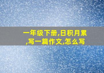 一年级下册,日积月累,写一篇作文,怎么写