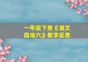 一年级下册《语文园地六》教学反思