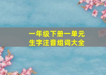 一年级下册一单元生字注音组词大全