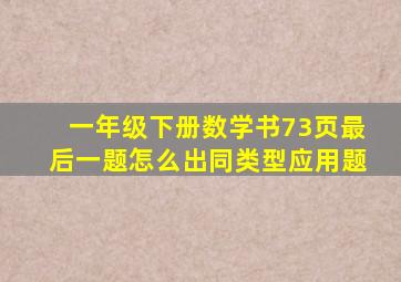 一年级下册数学书73页最后一题怎么出同类型应用题